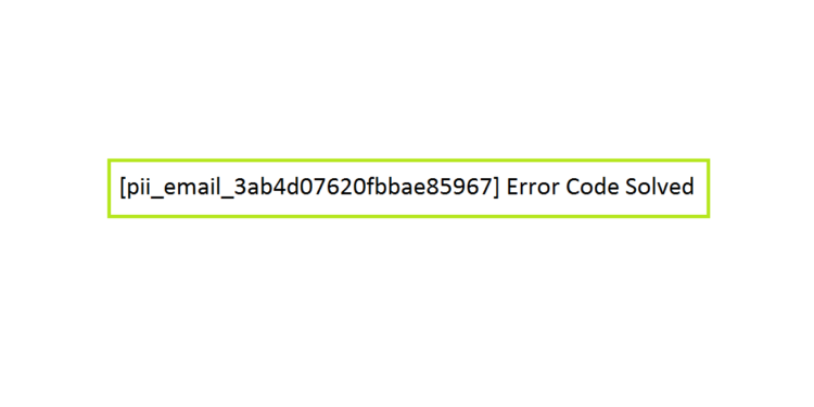 [pii_email_3ab4d07620fbbae85967] Error Code Solved